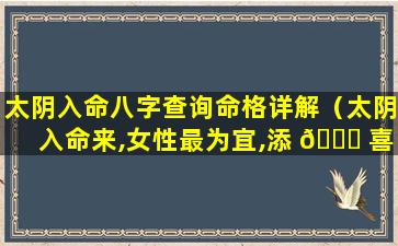 太阴入命八字查询命格详解（太阴入命来,女性最为宜,添 🕊 喜又添财,贵人接引来的意思）